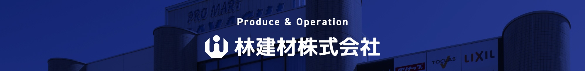 Produce & Operation　林建材株式会社